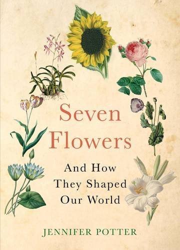 Seven Flowers and How They Shaped Our World by Jennifer Potter